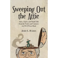 Sweeping Out the Attic: Tales, Topics, and Small Talk from the Nooks and Crannies of a Well-Worn Mind