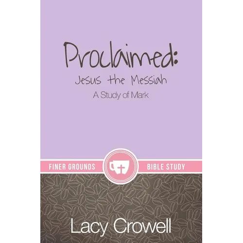 Proclaimed: Jesus the Messiah: A Study of Mark