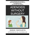 Adenoids Without Surgery: Avoid Adenoidectomy Naturally Breathing Exercises and Lifestyle Recommendations For Children and Parents