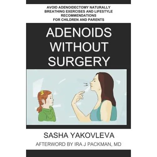 Adenoids Without Surgery: Avoid Adenoidectomy Naturally Breathing Exercises and Lifestyle Recommendations For Children and Parents