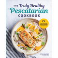 The Truly Healthy Pescatarian Cookbook: 75 Fresh & Delicious Recipes to Maintain a Healthy Weight