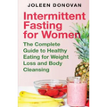 Intermittent Fasting for Women: The Complete Guide to Healthy Eating for Weight Loss and Body Cleansing