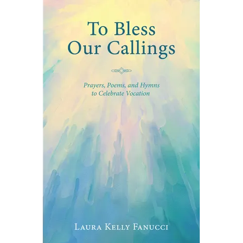To Bless Our Callings: Prayers, Poems, and Hymns to Celebrate Vocation
