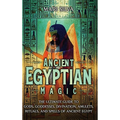 Ancient Egyptian Magic: The Ultimate Guide to Gods, Goddesses, Divination, Amulets, Rituals, and Spells of Ancient Egypt