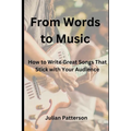 From Words to Music: How to Write Great Songs That Stick with Your Audience