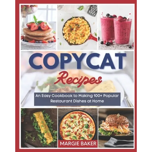 Copycat Recipes: An Easy Cookbook to Making 100+ Popular Restaurant Dishes at Home
