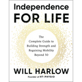 Independence for Life: The Complete Guide to Building Strength and Regaining Mobility Beyond 50