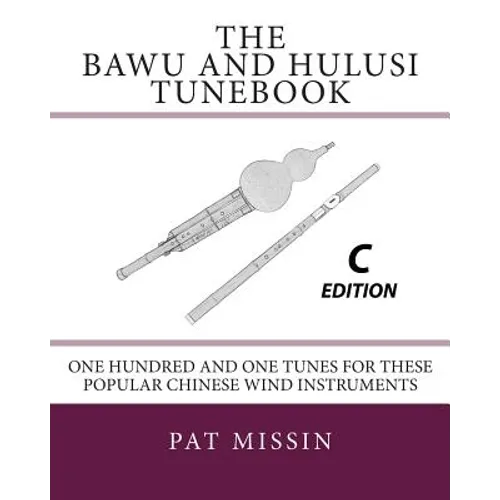 The Bawu and Hulusi Tunebook - C Edition: One Hundred and One Tunes for these Popular Chinese Wind Instruments