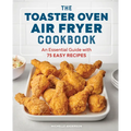 The Toaster Oven Air Fryer Cookbook: An Essential Guide with 75 Easy Recipes