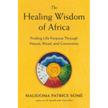 The Healing Wisdom of Africa: Finding Life Purpose Through Nature, Ritual, and Community
