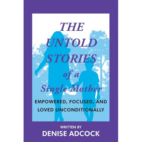 The Untold Stories of a Single Mother: Empowered, Focused, and Loved Unconditionally