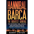 Hannibal Barca, The Greatest General: The Meteoric Rise, Defeat, And Destruction Of Rome's Fiercest Rival