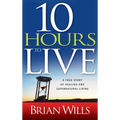 10 Hours to Live: A True Story of Healing and Supernatural Living