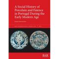 A Social History of Porcelain and Faience in Portugal During the Early Modern Age