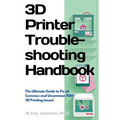 3D Printer Troubleshooting Handbook: The Ultimate Guide To Fix all Common and Uncommon FDM 3D Printing Issues!