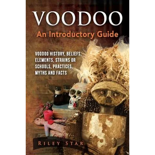 Voodoo: Voodoo History, Beliefs, Elements, Strains or Schools, Practices, Myths and Facts. An Introductory Guide