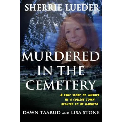 Murdered In The Cemetery: A True Story Of Murder In A College Town Reputed To Be Haunted