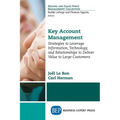 Key Account Management: Strategies to Leverage Information, Technology, and Relationships to Deliver Value to Large Customers