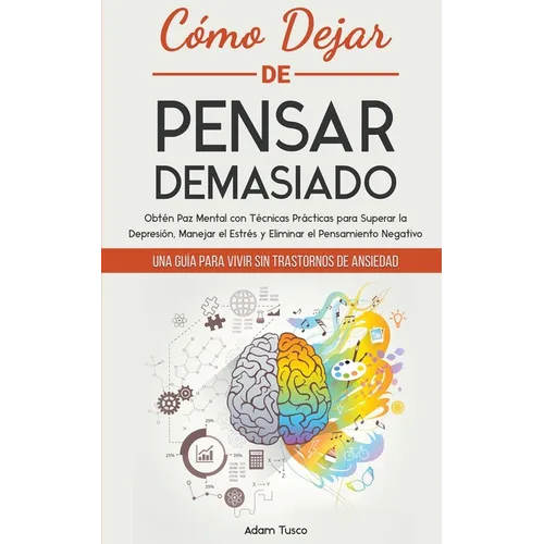 Cómo Dejar de Pensar Demasiado: Una Guía para Vivir sin Trastornos de Ansiedad. Obtén Paz Mental con Técnicas Prácticas para Superar la Depresión, Man