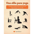 Una silla para yoga: Una guía completa para la práctica de Yoga Iyengar con una silla