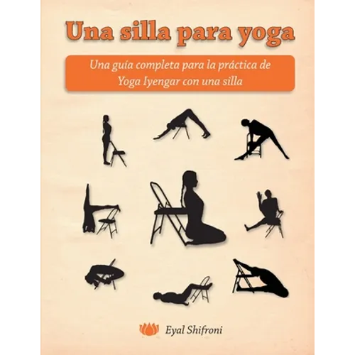 Una silla para yoga: Una guía completa para la práctica de Yoga Iyengar con una silla