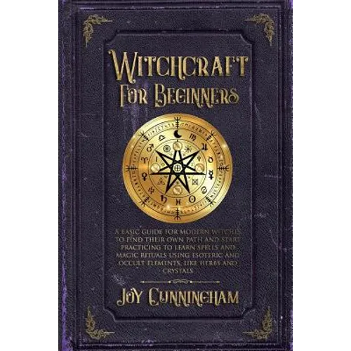 Witchcraft for Beginners: A basic guide for modern witches to find their own path and start practicing to learn spells and magic rituals using e