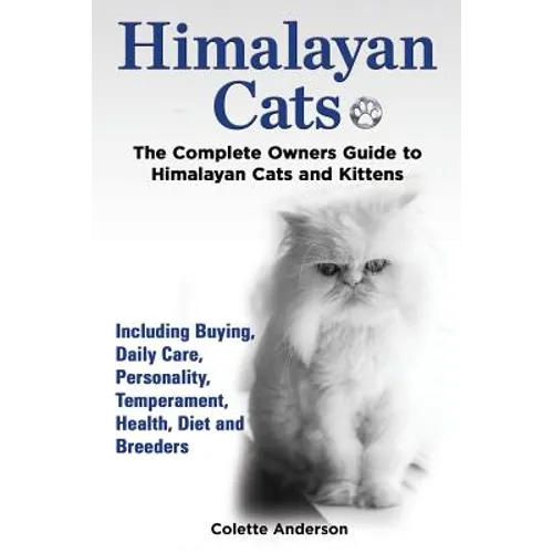 Himalayan Cats, The Complete Owners Guide to Himalayan Cats and Kittens Including Buying, Daily Care, Personality, Temperament, Health, Diet and Breed