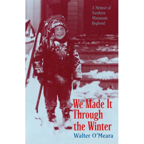 We Made It Through the Winter: A Memoir of a Northern Minnesota Boyhood