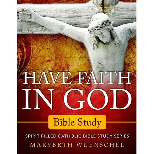 Have Faith in God Bible Study: Spirit Filled Catholic Bible Study Series