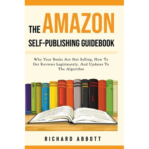The Amazon Self-Publishing Guidebook: Why Your Books Are Not Selling, How To Get Reviews Legitimately, And Updates To The Algorithm
