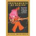 Instruments of Desire: The Electric Guitar and the Shaping of Musical Experience