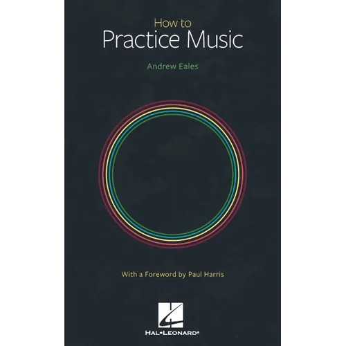 How to Practice Music by Andrew Eales with a Foreword by Paul Harris