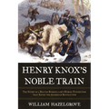 Henry Knox's Noble Train: The Story of a Boston Bookseller's Heroic Expedition That Saved the American Revolution
