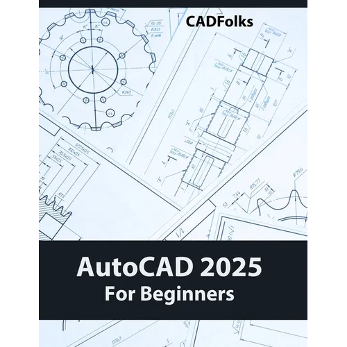 AutoCAD 2025 For Beginners: Easy-to-Follow AutoCAD 2025 Guide for Novice Designers and Engineers