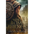 While Rome Burned: A Novel of the Roman Republic