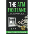 The ATM Fastlane: How To Quit Your Job By Building Your Own ATM Empire