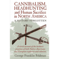 Cannibalism, Headhunting and Human Sacrifice in North America: A History Forgotten