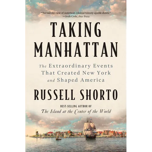 Taking Manhattan: The Extraordinary Events That Created New York and Shaped America
