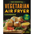 The Essential Vegetarian Air Fryer Cookbook: 75+ Easy Meatless Recipes