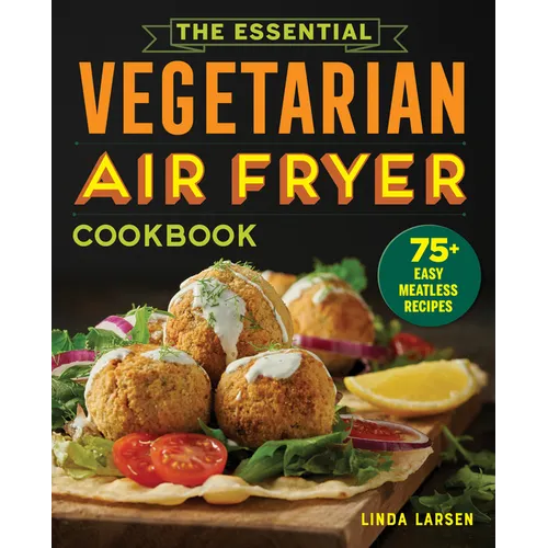 The Essential Vegetarian Air Fryer Cookbook: 75+ Easy Meatless Recipes