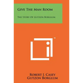 Give The Man Room: The Story Of Gutzon Borglum