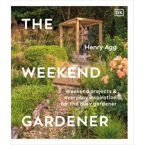 The Weekend Gardener: Weekend Projects and Everyday Inspiration for the Busy Gardener