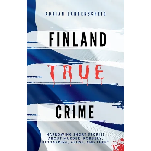 Finland True Crime: Harrowing short stories about murder, robbery, kidnapping, abuse, and theft