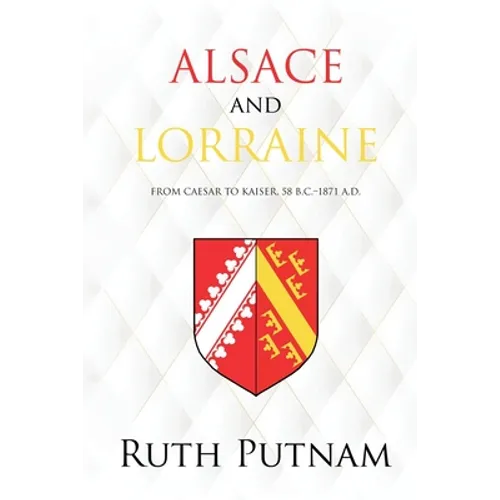 Alsace and Lorraine: From Caesar to Kaiser, 58 B.C.-1871 A.D.