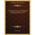A Calendar of Cases of Witchcraft in Scotland 1510 to 1727