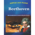 Super Easy Piano Beethoven: The Friendly Way to Learn to Play the Classics