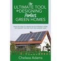 The Ultimate Tool for Designing Perfect Green Homes: Ideas on How to Create an Eco-Friendly Home or Convert the One that You Already Own