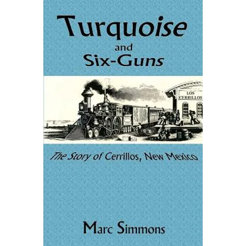 Turquoise and Six-Guns: The Story of Cerrillos, New Mexico