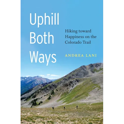 Uphill Both Ways: Hiking Toward Happiness on the Colorado Trail