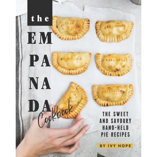 The Empanada Cookbook: The Sweet and Savoury Hand-held Pie Recipes